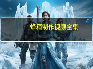 蜂箱制作视频全集（蜂箱制作视频）