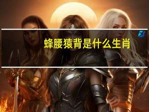 蜂腰猿背是什么生肖（蜂腰猿背简介）