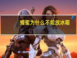 蜂蜜为什么不能放冰箱