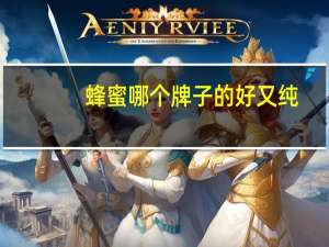 蜂蜜哪个牌子的好又纯