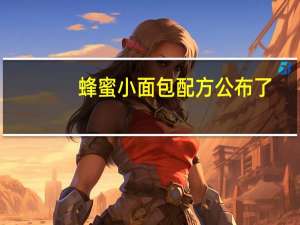 蜂蜜小面包配方公布了（蜂蜜小面包简介）