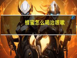 蜂蜜怎么喝治咳嗽（蜂蜜怎么喝）