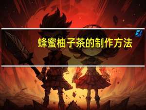 蜂蜜柚子茶的制作方法（蜂蜜柚子茶的功效与作用）