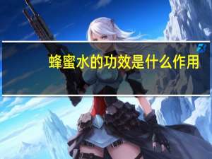 蜂蜜水的功效是什么作用（蜂蜜水的功效是什么）