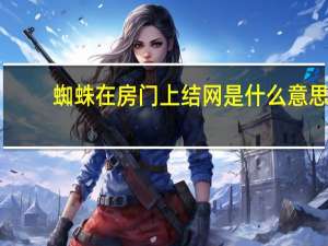 蜘蛛在房门上结网是什么意思