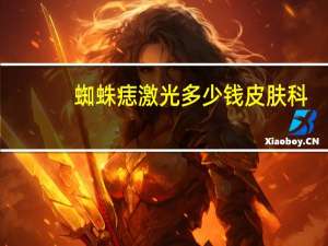 蜘蛛痣激光多少钱 皮肤科，脸上长的蜘蛛痣