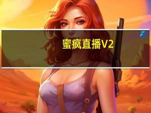 蜜疯直播 V2.3.0 iPhone版（蜜疯直播 V2.3.0 iPhone版功能简介）