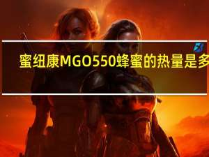 蜜纽康 MGO550蜂蜜的热量是多少