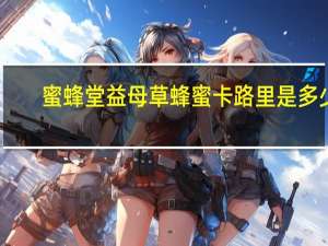 蜜蜂堂 益母草蜂蜜卡路里是多少