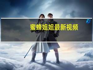 蜜蜂姐姐最新视频（蜜蜂姐姐）