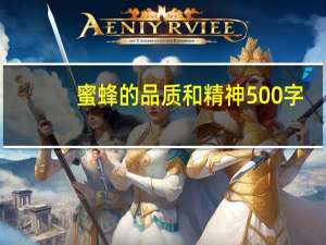 蜜蜂的品质和精神500字（蜜蜂的品质和精神）