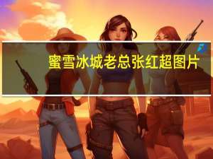 蜜雪冰城老总张红超图片（张红超-蜜雪冰城股份有限公司董事长介绍）