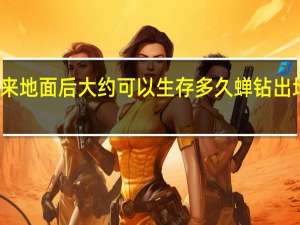 蝉出来地面后大约可以生存多久 蝉钻出地面活多久