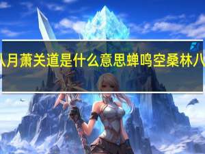 蝉鸣空桑林八月萧关道是什么意思 蝉鸣空桑林八月萧关道什么意思