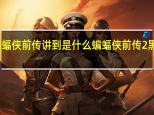 蝙蝠侠前传讲到是什么 蝙蝠侠前传2黑暗骑士
