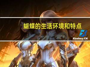 蝴蝶的生活环境和特点（蝴蝶的生活环境）