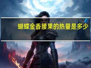 蝴蝶 金香腰果的热量是多少