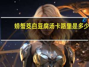 螃蟹茭白豆腐汤卡路里是多少
