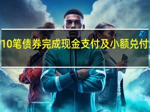 融创10笔债券完成现金支付及小额兑付总金额约3.8亿元