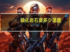 融化岩石要多少温度