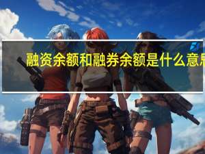 融资余额和融券余额是什么意思