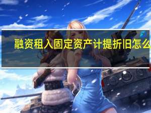 融资租入固定资产计提折旧怎么做