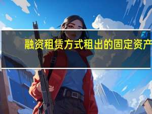 融资租赁方式租出的固定资产