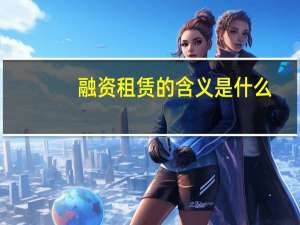 融资租赁的含义是什么