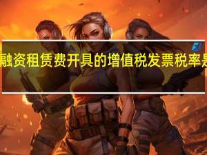 融资租赁费开具的增值税发票税率是多少