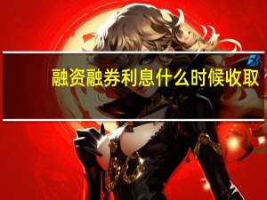 融资融券利息什么时候收取
