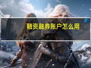 融资融券账户怎么用