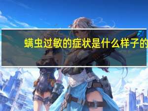 螨虫过敏的症状是什么样子的（身上螨虫过敏的症状有哪些）