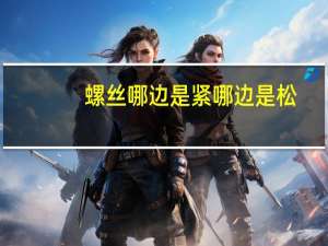 螺丝哪边是紧哪边是松