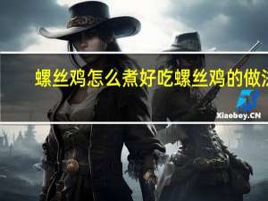 螺丝鸡怎么煮好吃 螺丝鸡的做法