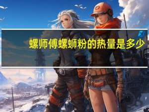 螺师傅 螺蛳粉的热量是多少