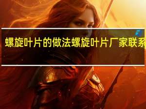 螺旋叶片的做法 螺旋叶片厂家联系方式