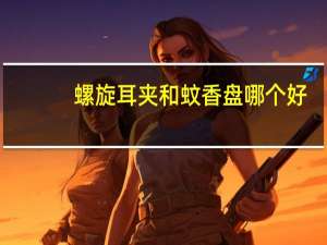 螺旋耳夹和蚊香盘哪个好
