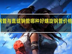 螺旋钢管与直缝钢管哪种好 螺旋钢管价格多少钱一吨