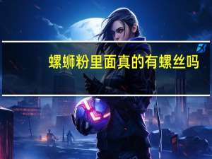 螺蛳粉里面真的有螺丝吗