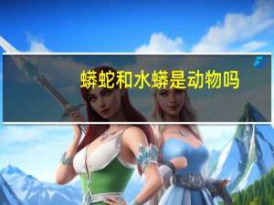 蟒蛇和水蟒是动物吗？