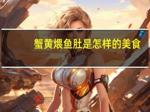 蟹黄煨鱼肚是怎样的美食