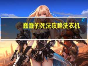 蠢蠢的死法攻略洗衣机（蠢蠢的死法攻略）