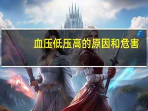 血压低压高的原因和危害（血压低压高的原因及害处）