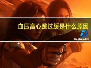 血压高心跳过缓是什么原因（心跳过缓是什么原因）
