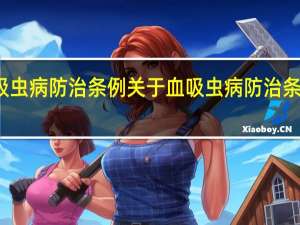 血吸虫病防治条例 关于血吸虫病防治条例的介绍