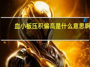 血小板压积偏高是什么意思啊（血小板压积偏高是什么意思）