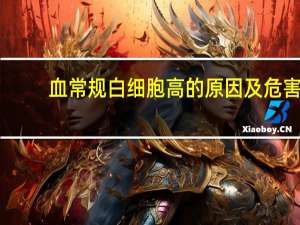 血常规白细胞高的原因及危害（血常规白细胞高的原因）