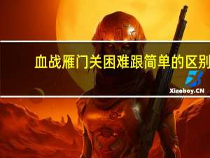 血战雁门关困难跟简单的区别（血战雁门关）