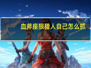 血斧座狼猎人自己怎么抓（血斧座狼）