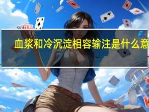 血浆和冷沉淀相容输注是什么意思